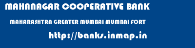 MAHANAGAR COOPERATIVE BANK  MAHARASHTRA GREATER MUMBAI MUMBAI FORT  banks information 
